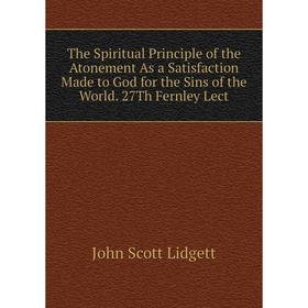 

Книга The Spiritual Principle of the Atonement As a Satisfaction Made to God for the Sins of the World
