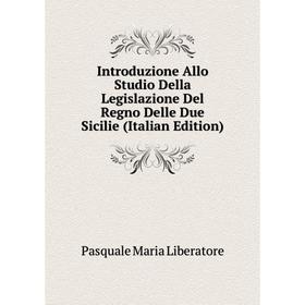 

Книга Introduzione Allo Studio Della Legislazione Del Regno Delle Due Sicilie (Italian Edition)