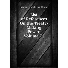 

Книга List of References On the Treaty-Making Power, Volume 71