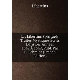 

Книга Les Libertins Spirituels, Traités Mystiques Écrits Dans Les Années 1547 À 1549, Publ Par C Schmidt