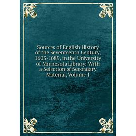 

Книга Sources of English History of the Seventeenth Century, 1603-1689, in the University of Minnesota Library