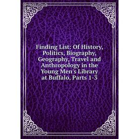 

Книга Finding List: Of History, Politics, Biography, Geography, Travel and Anthropology in the Young Men's Library at Buffalo