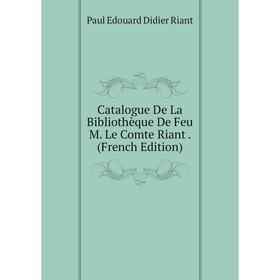 

Книга Catalogue De La Bibliothèque De Feu M. Le Comte Riant