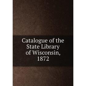 

Книга Catalogue of the State Library of Wisconsin, 1872