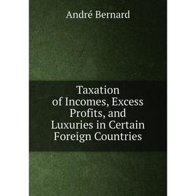 

Книга Taxation of Incomes, Excess Profits, and Luxuries in Certain Foreign Countries