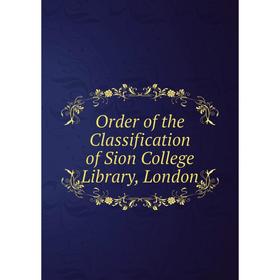 

Книга Order of the Classification of Sion College Library, London