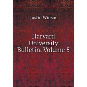 

Книга Harvard University Bulletin, Volume 5. Justin Winsor