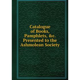 

Книга Catalogue of Books, Pamphlets, &c. Presented to the Ashmolean Society