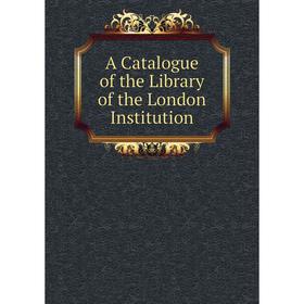 

Книга A Catalogue of the Library of the London Institution