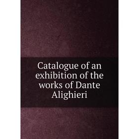 

Книга Catalogue of an exhibition of the works of Dante Alighieri