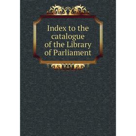 

Книга Index to the catalogue of the Library of Parliament