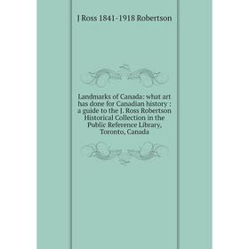 

Книга Landmarks of Canada: what art has done for Canadian history: a guide to the J Ross Robertson Historical Collection in the Public Reference Libra