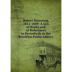 

Книга Robert Browning, 1812-1889: A List of Books and of References to Periodicals in the Brooklyn Public Library