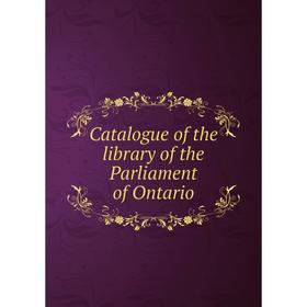 

Книга Catalogue of the library of the Parliament of Ontario