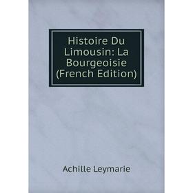 

Книга Histoire Du Limousin: La Bourgeoisie (French Edition)