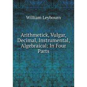 

Книга Arithmetick, Vulgar, Decimal, Instrumental, Algebraical