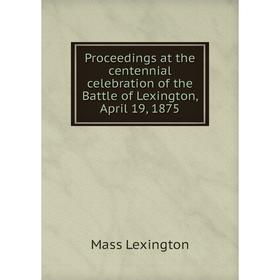 

Книга Proceedings at the centennial celebration of the Battle of Lexington