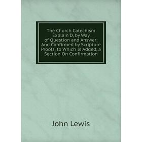 

Книга The Church Catechism Explain'D, by Way of Question and Answer