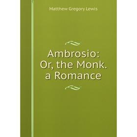 

Книга Ambrosio: Or, the Monk. a Romance. Matthew Gregory Lewis