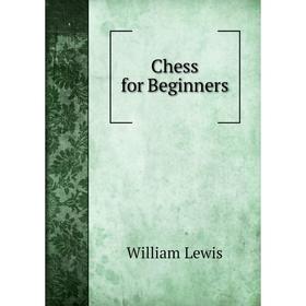 

Книга Chess for Beginners. William Lewis