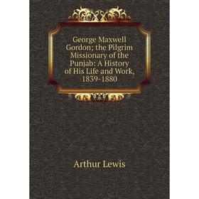 

Книга George Maxwell Gordon; the Pilgrim Missionary of the Punjab