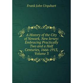 

Книга A History of the City of Newark, New Jersey: Embracing Practically Two and a Half Centuries