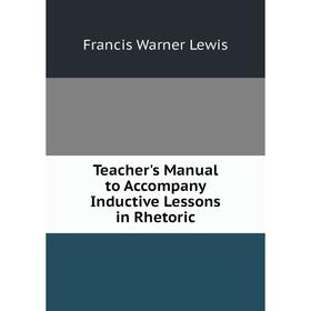 

Книга Teacher's Manual to Accompany Inductive Lessons in Rhetoric