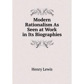 

Книга Modern Rationalism As Seen at Work in Its Biographies
