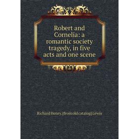 

Книга Robert and Cornelia: a romantic society tragedy, in five acts and one scene