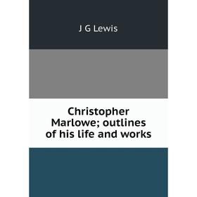 

Книга Christopher Marlowe; outlines of his life and works. J G Lewis
