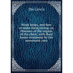 

Книга Weak lungs, and how to make them strong, or, Diseases of the organs of the chest, with their home treatment by the movement cure