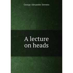 

Книга A lecture on heads. George Alexander Stevens