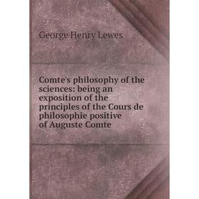 

Книга Comte's philosophy of the sciences: being an exposition of the principles of the Cours de philosophie positive of Auguste Comte