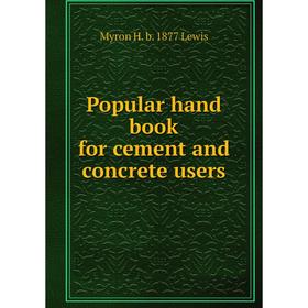 

Книга Popular hand book for cement and concrete users. Myron H. b. 1877 Lewis