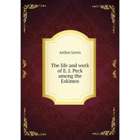 

Книга The life and work of E. J. Peck among the Eskimos