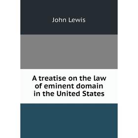 

Книга A treatise on the law of eminent domain in the United States