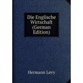 

Книга Die Englische Wirtschaft (German Edition). Hermann Levy