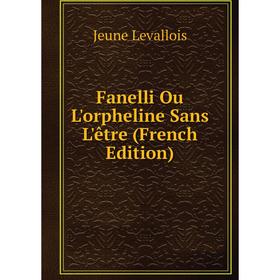 

Книга Fanelli Ou L'orpheline Sans L'etre (French Edition). Jeune Levallois