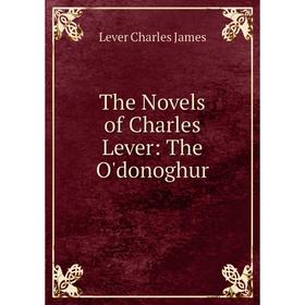 

Книга The Novels of Charles Lever: The O'donoghur. Lever Charles James