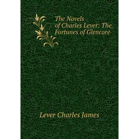 

Книга The Novels of Charles Lever: The Fortunes of Glencore. Lever Charles James