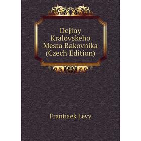 

Книга Dejiny Kralovskeho Mesta Rakovnika (Czech Edition). Frantisek Levy