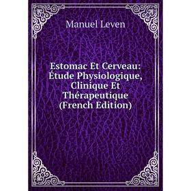 

Книга Estomac Et Cerveau: Étude Physiologique, Clinique Et Thérapeutique (French Edition). Manuel Leven