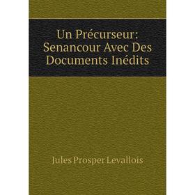 

Книга Un Précurseur: Senancour Avec Des Documents Inédits. Jules Prosper Levallois