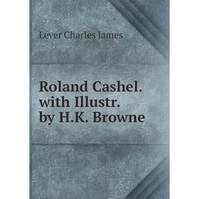 

Книга Roland Cashel. with Illustr. by H.K. Browne. Lever Charles James