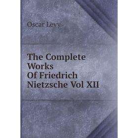 

Книга The Complete Works Of Friedrich Nietzsche Vol XII. Oscar Levy