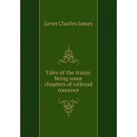 

Книга Tales of the trains: being some chapters of railroad romance. Lever Charles James