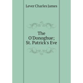 

Книга The O'Donoghue; St. Patrick's Eve. Lever Charles James