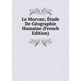 

Книга Le Morvan; Étude De Géographie Humaine