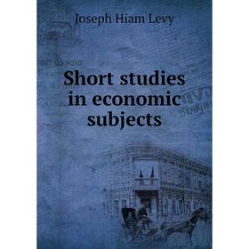 

Книга Short studies in economic subjects. Joseph Hiam Levy