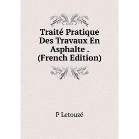 

Книга Traité Pratique Des Travaux En Asphalte. (French Edition). P Letouzé
